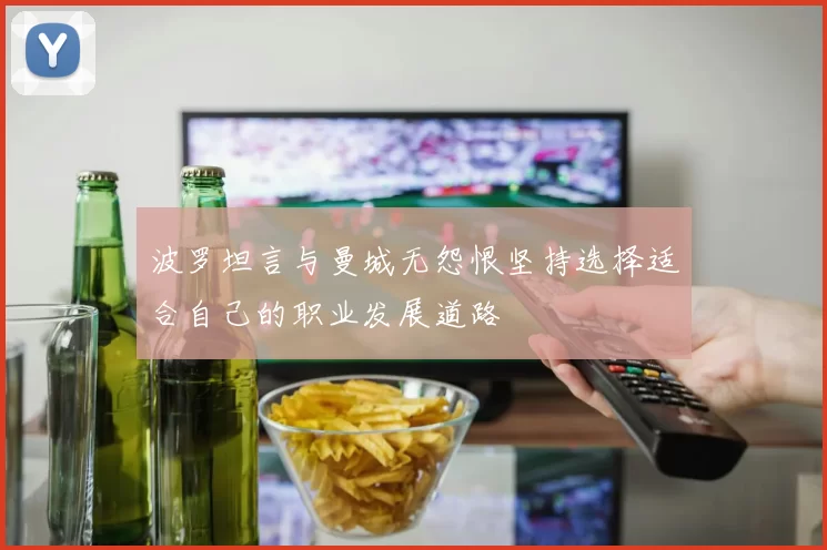 波罗坦言与曼城无怨恨坚持选择适合自己的职业发展道路