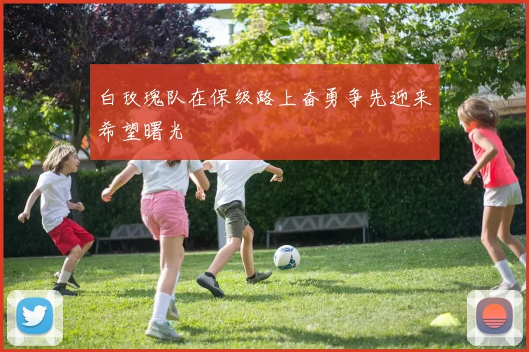 白玫瑰队在保级路上奋勇争先迎来希望曙光