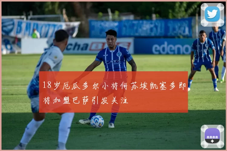 18岁厄瓜多尔小将何苏埃凯塞多即将加盟巴萨引发关注