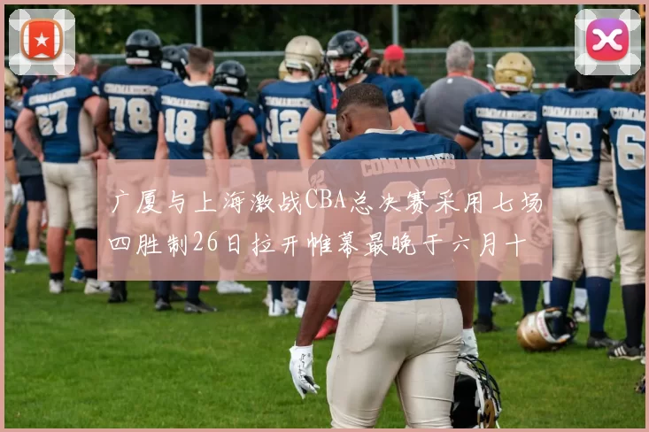 广厦与上海激战CBA总决赛采用七场四胜制26日拉开帷幕最晚于六月十一日落幕