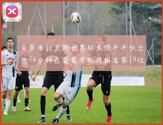 贡萨洛拉莫斯世界杯表现平平仅出场34分钟在葡萄牙队内排名第19位