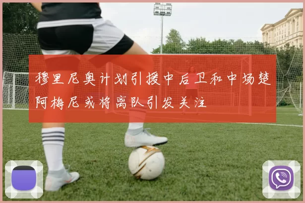 穆里尼奥计划引援中后卫和中场楚阿梅尼或将离队引发关注